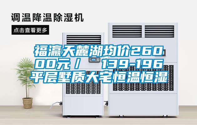 福瀛天麓湖均價26000元/㎡ 139-196㎡平層墅質大宅恒溫恒濕