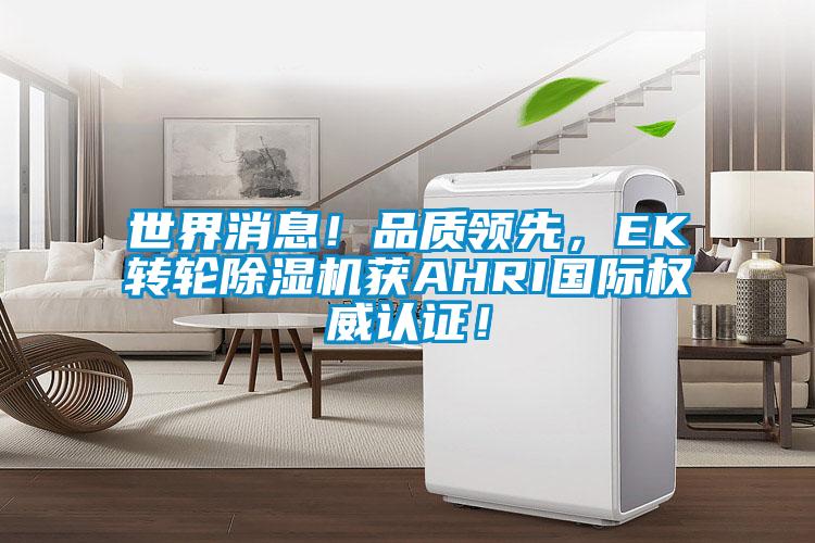 世界消息!品質(zhì)領(lǐng)先,EK轉(zhuǎn)輪除濕機獲AHRI國際權(quán)威認證!