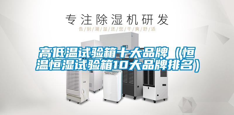 高低溫試驗箱十大品牌(恒溫恒濕試驗箱10大品牌排名)