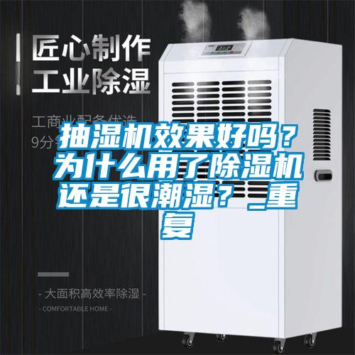 抽濕機效果好嗎?為什么用了除濕機還是很潮濕?_重復