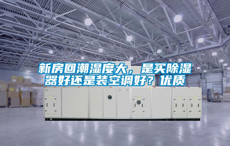 新房回潮濕度大,是買除濕器好還是裝空調好?優質