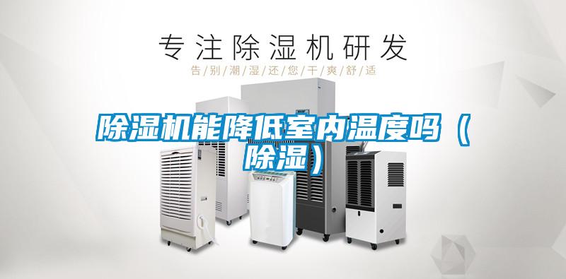 除濕機(jī)能降低室內(nèi)溫度嗎(除濕)