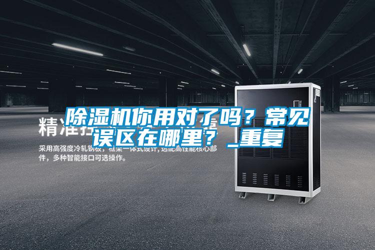 除濕機你用對了嗎？常見誤區在哪里？_重復