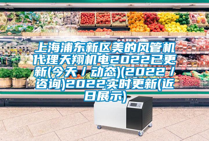 上海浦東新區(qū)美的風(fēng)管機(jī)代理天翔機(jī)電2022已更新(今天/動態(tài))(2022/咨詢)2022實(shí)時更新(近日展示)