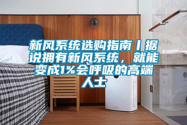 新風系統選購指南丨據說擁有新風系統，就能變成1%會呼吸的高端人士