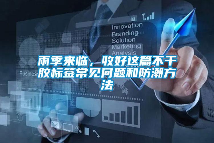 雨季來臨,收好這篇不干膠標(biāo)簽常見問題和防潮方法
