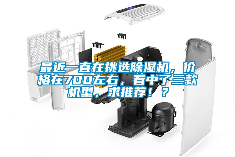 最近一直在挑選除濕機(jī)，價(jià)格在700左右，看中了三款機(jī)型，求推薦?。?/></p>
						    <p style=