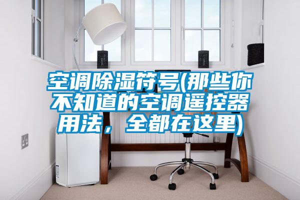 空調除濕符號(那些你不知道的空調遙控器用法，全都在這里)