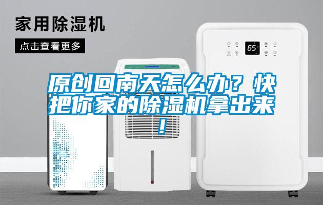 原創回南天怎么辦?快把你家的除濕機拿出來!