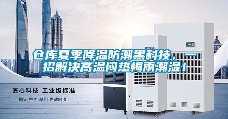 倉庫夏季降溫防潮黑科技，一招解決高溫悶熱梅雨潮濕！