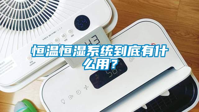 恒溫恒濕系統到底有什么用？