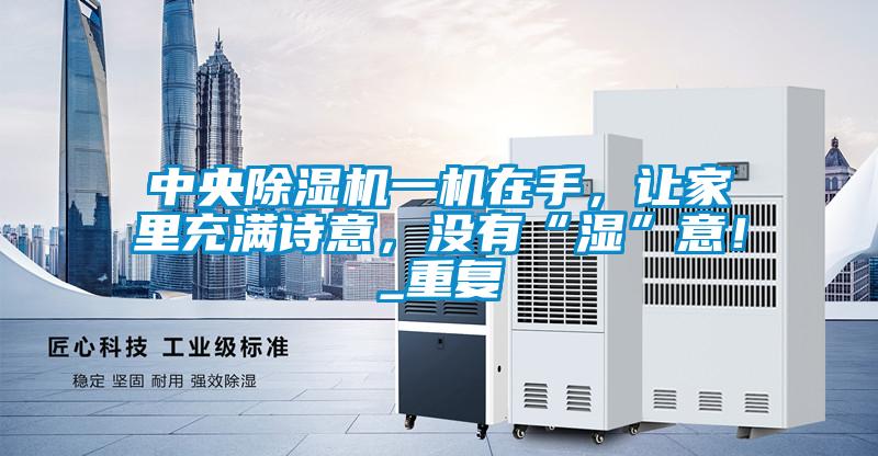 中央除濕機(jī)一機(jī)在手，讓家里充滿詩意，沒有“濕”意！_重復(fù)