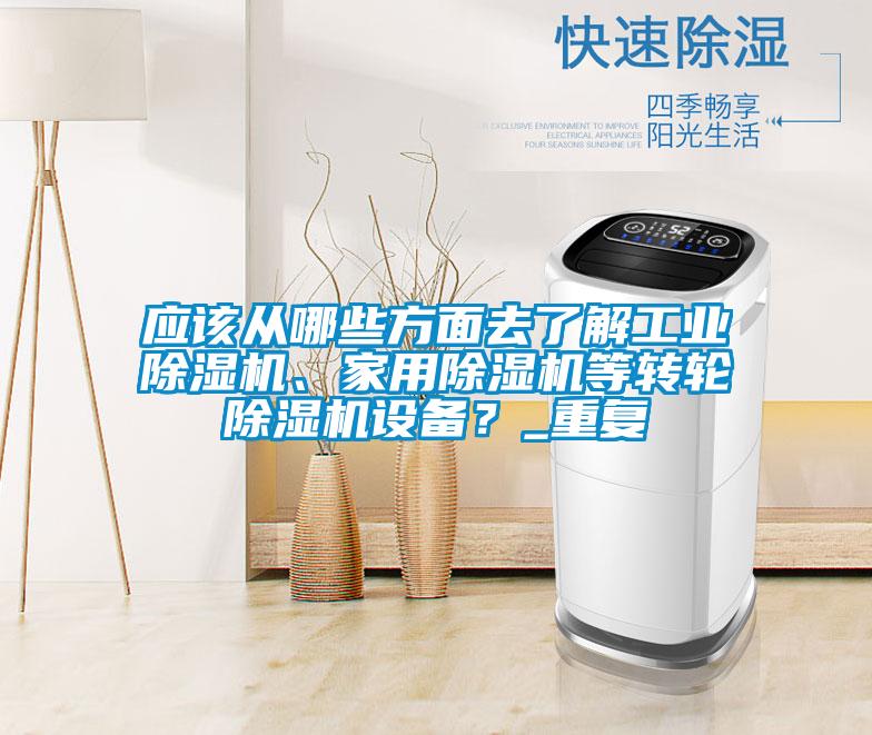 應該從哪些方面去了解工業(yè)除濕機、家用除濕機等轉輪除濕機設備？_重復