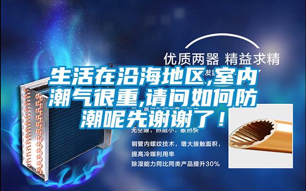 生活在沿海地區(qū),室內(nèi)潮氣很重,請問如何防潮呢先謝謝了!