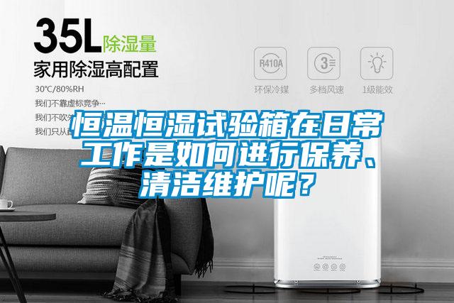 恒溫恒濕試驗(yàn)箱在日常工作是如何進(jìn)行保養(yǎng)、清潔維護(hù)呢?