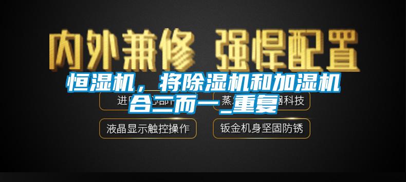 恒濕機(jī)，將除濕機(jī)和加濕機(jī)合二而一_重復(fù)