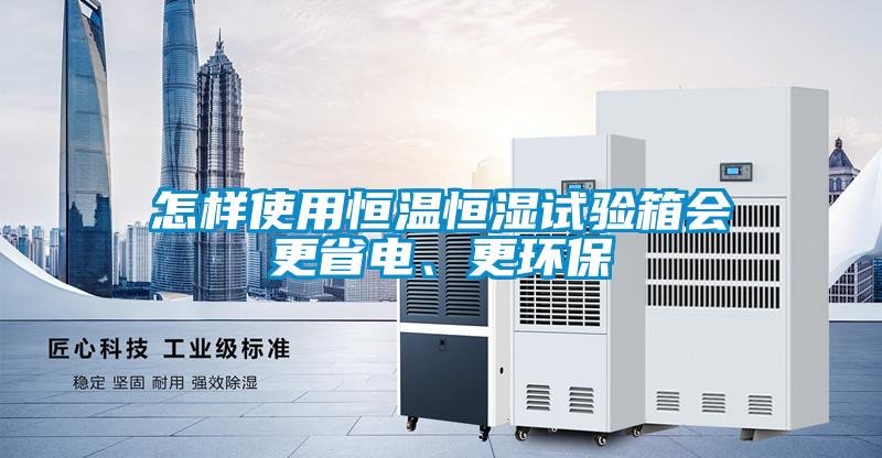 怎樣使用恒溫恒濕試驗箱會更省電、更環保
