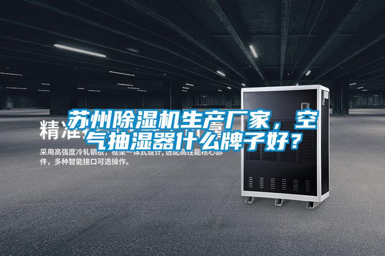 蘇州除濕機生產(chǎn)廠家，空氣抽濕器什么牌子好？