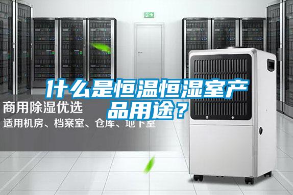 什么是恒溫恒濕室產品用途？