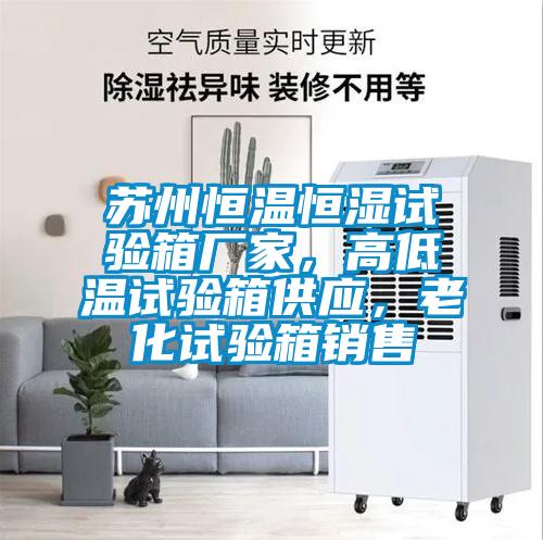 蘇州恒溫恒濕試驗箱廠家，高低溫試驗箱供應，老化試驗箱銷售