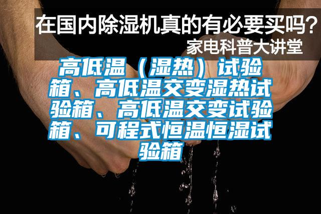 高低溫（濕熱）試驗箱、高低溫交變濕熱試驗箱、高低溫交變試驗箱、可程式恒溫恒濕試驗箱