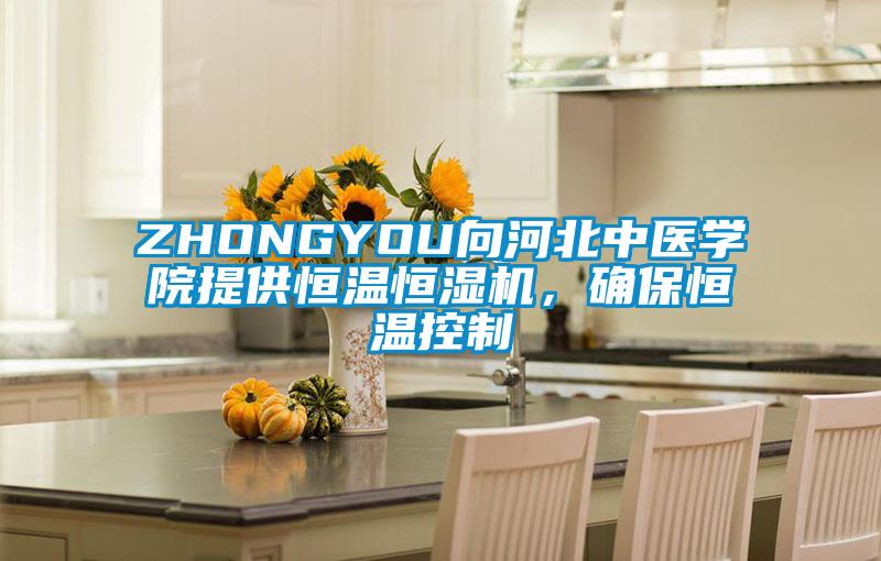 ZHONGYOU向河北中醫(yī)學(xué)院提供恒溫恒濕機(jī),確保恒溫控制