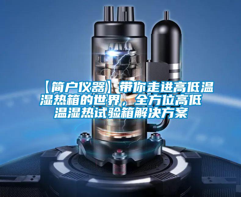 【簡戶儀器】帶你走進高低溫濕熱箱的世界，全方位高低溫濕熱試驗箱解決方案