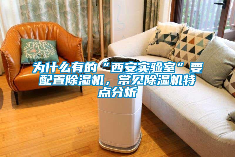 為什么有的“西安實(shí)驗(yàn)室”要配置除濕機(jī)，常見除濕機(jī)特點(diǎn)分析