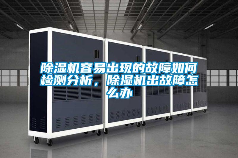 除濕機(jī)容易出現(xiàn)的故障如何檢測分析，除濕機(jī)出故障怎么辦