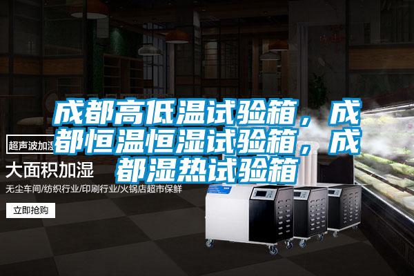 成都高低溫試驗箱，成都恒溫恒濕試驗箱，成都濕熱試驗箱