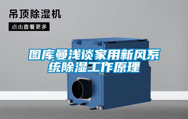 圖庫曼淺談家用新風系統(tǒng)除濕工作原理