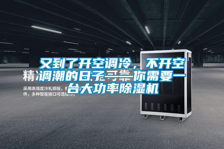 又到了開空調(diào)冷,不開空調(diào)潮的日子——你需要一臺大功率除濕機