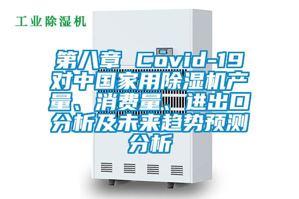 第八章 Covid-19對中國家用除濕機產量、消費量、進出口分析及未來趨勢預測分析