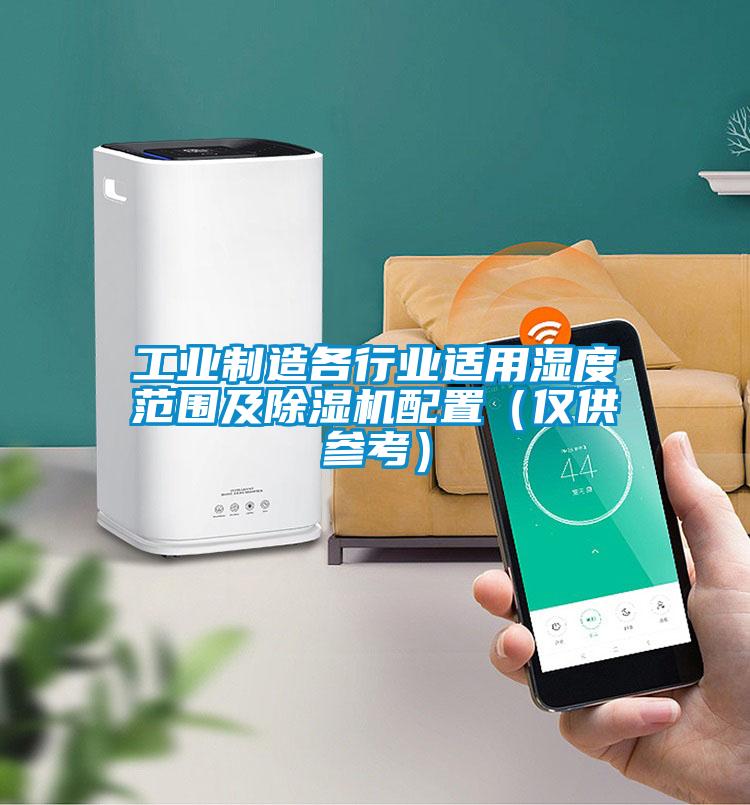 工業(yè)制造各行業(yè)適用濕度范圍及除濕機(jī)配置(僅供參考)