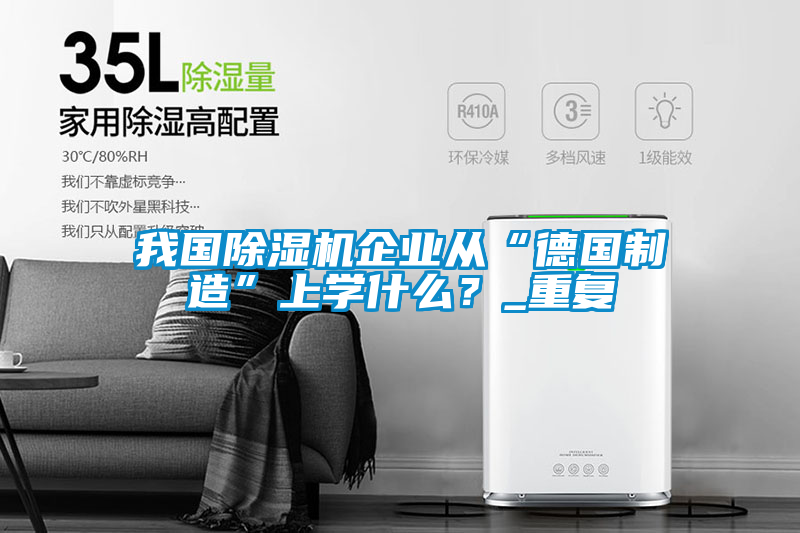 我國除濕機(jī)企業(yè)從“德國制造”上學(xué)什么?_重復(fù)