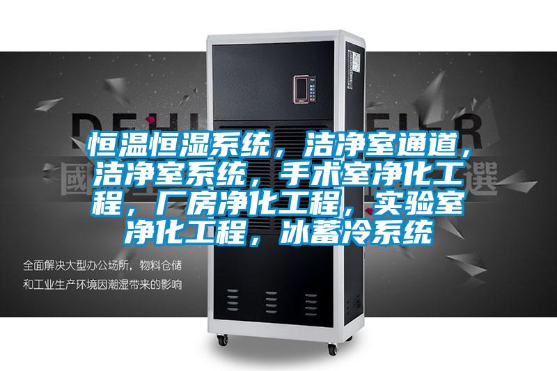 恒溫恒濕系統(tǒng)，潔凈室通道，潔凈室系統(tǒng)，手術(shù)室凈化工程，廠房凈化工程，實(shí)驗(yàn)室凈化工程，冰蓄冷系統(tǒng)
