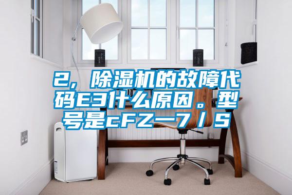 2, 除濕機(jī)的故障代碼E3什么原因。型號(hào)是cFZ一7/S