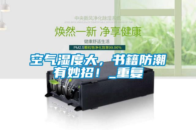 空氣濕度大，書(shū)籍防潮有妙招！_重復(fù)