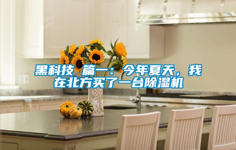 黑科技 篇一:今年夏天,我在北方買了一臺(tái)除濕機(jī)