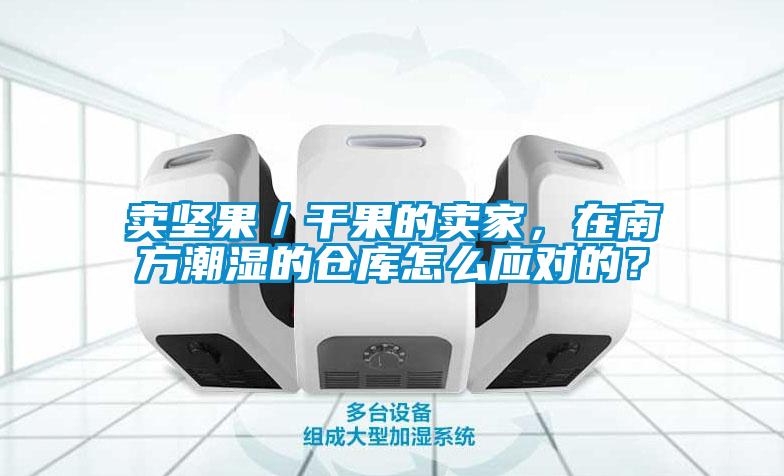 賣堅果／干果的賣家，在南方潮濕的倉庫怎么應對的？