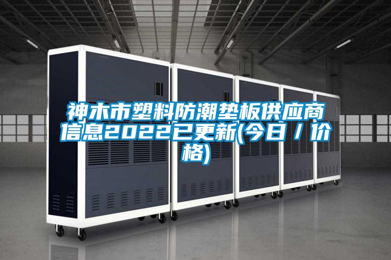 神木市塑料防潮墊板供應(yīng)商信息2022已更新(今日/價格)