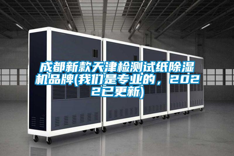 成都新款天津檢測試紙除濕機品牌(我們是專業的，2022已更新)