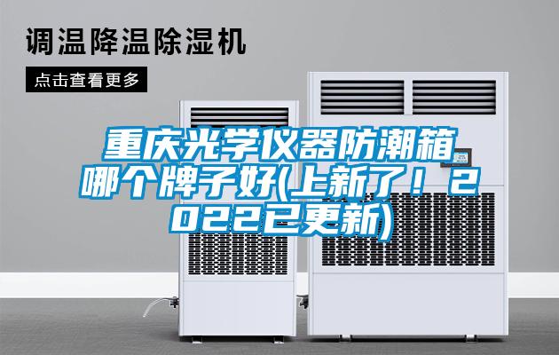 重慶光學(xué)儀器防潮箱哪個牌子好(上新了！2022已更新)