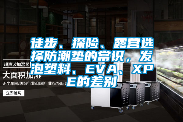 徒步、探險、露營選擇防潮墊的常識，發(fā)泡塑料、EVA、XPE的差別