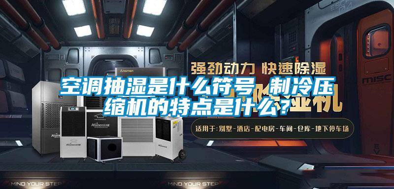 空調(diào)抽濕是什么符號(hào) 制冷壓縮機(jī)的特點(diǎn)是什么?