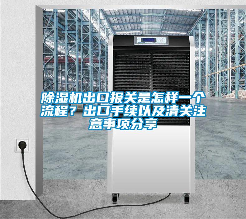 除濕機出口報關是怎樣一個流程？出口手續(xù)以及清關注意事項分享