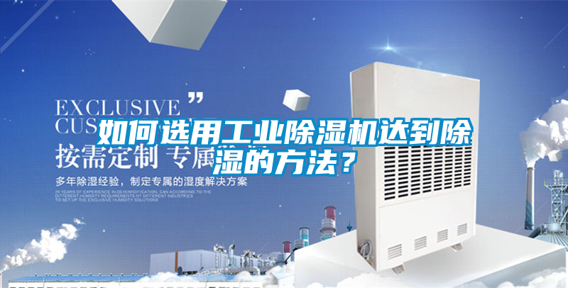 如何選用工業(yè)除濕機達(dá)到除濕的方法?