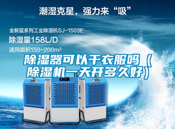 除濕器可以干衣服嗎(除濕機一天開多久好)