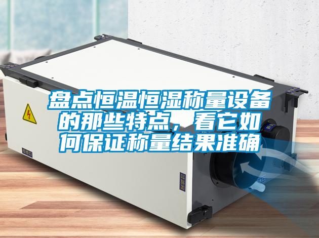 盤點恒溫恒濕稱量設(shè)備的那些特點，看它如何保證稱量結(jié)果準確