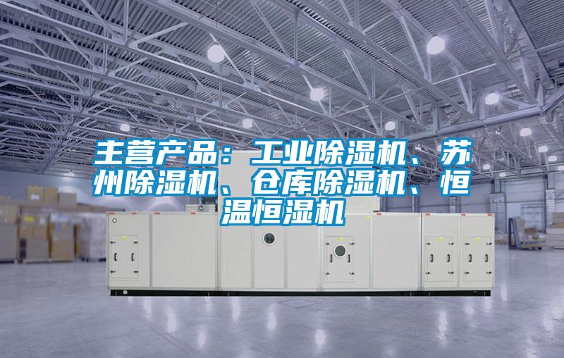 主營產(chǎn)品：工業(yè)除濕機(jī)、蘇州除濕機(jī)、倉庫除濕機(jī)、恒溫恒濕機(jī)